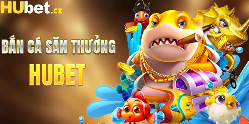 Săn thưởng tại bắn cá HUBET